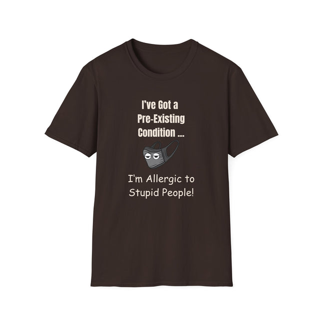 I’ve Got a Pre-Existing Condition - I’m Allergic to Stupid People - T-Shirt