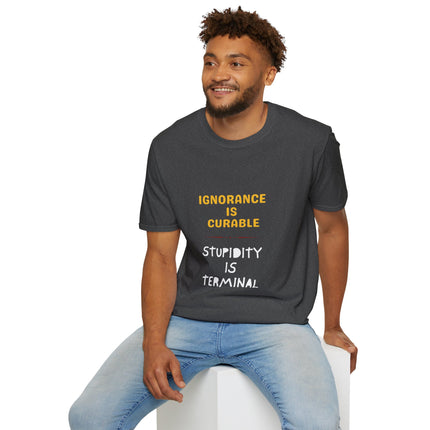Ignorance is Curable - Stupidity is Terminal - T-shirt