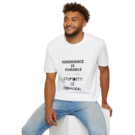 Ignorance is Curable - Stupidity is Terminal - T-shirt