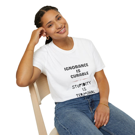 Ignorance is Curable - Stupidity is Terminal - T-shirt