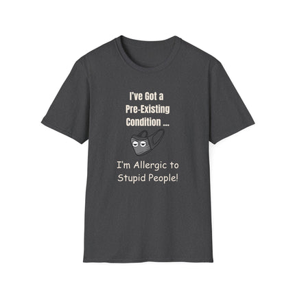 I’ve Got a Pre-Existing Condition - I’m Allergic to Stupid People - T-Shirt