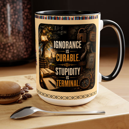 Ignorance is Curable - Stupidity is Terminal - 15oz Mug