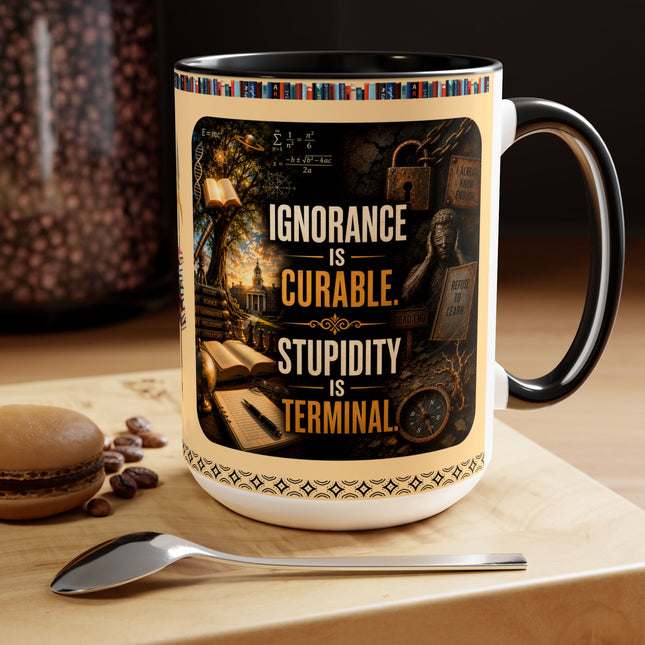 Ignorance is Curable - Stupidity is Terminal - 15oz Mug