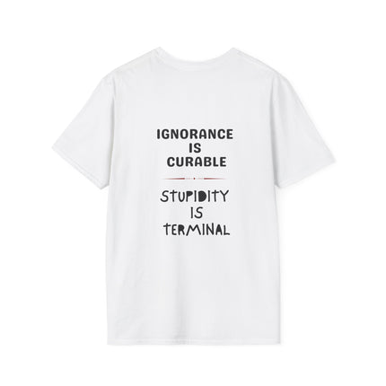 Ignorance is Curable - Stupidity is Terminal - T-shirt