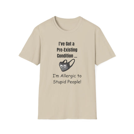 I’ve Got a Pre-Existing Condition - I’m Allergic to Stupid People - T-Shirt