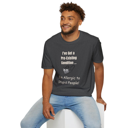 I’ve Got a Pre-Existing Condition - I’m Allergic to Stupid People - T-Shirt