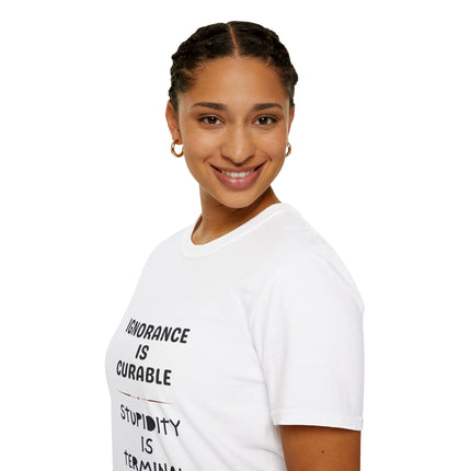 Ignorance is Curable - Stupidity is Terminal - T-shirt