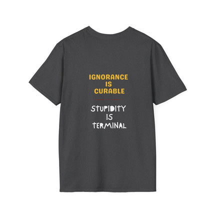 Ignorance is Curable - Stupidity is Terminal - T-shirt