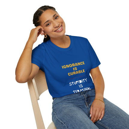 Ignorance is Curable - Stupidity is Terminal - T-shirt