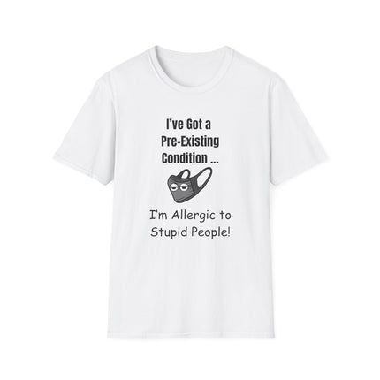 I’ve Got a Pre-Existing Condition - I’m Allergic to Stupid People - T-Shirt