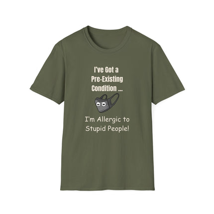 I’ve Got a Pre-Existing Condition - I’m Allergic to Stupid People - T-Shirt