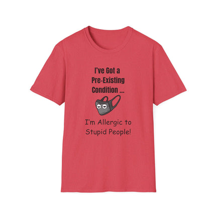 I’ve Got a Pre-Existing Condition - I’m Allergic to Stupid People - T-Shirt