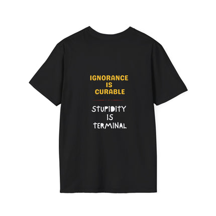Ignorance is Curable - Stupidity is Terminal - T-shirt
