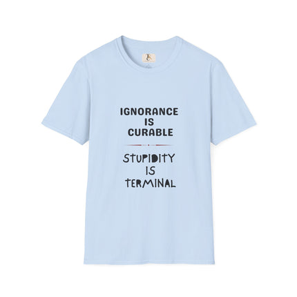 Ignorance is Curable - Stupidity is Terminal - T-shirt