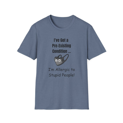 I’ve Got a Pre-Existing Condition - I’m Allergic to Stupid People - T-Shirt