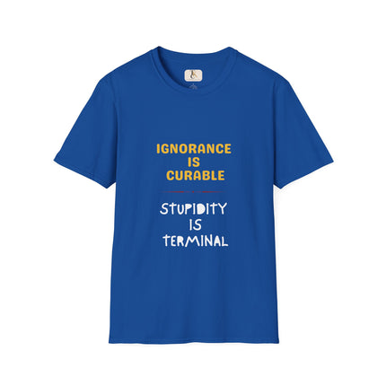 Ignorance is Curable - Stupidity is Terminal - T-shirt