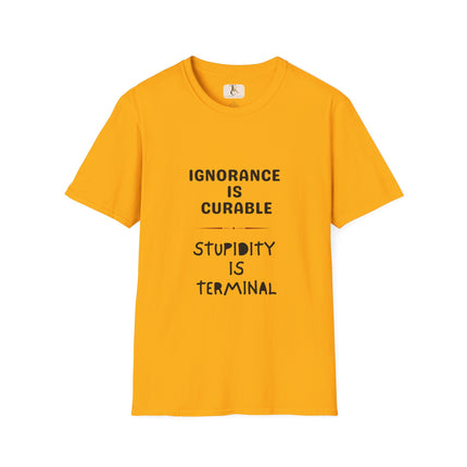 Ignorance is Curable - Stupidity is Terminal - T-shirt