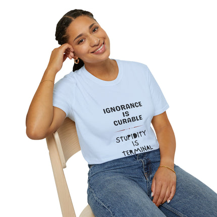 Ignorance is Curable - Stupidity is Terminal - T-shirt