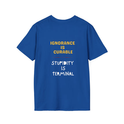 Ignorance is Curable - Stupidity is Terminal - T-shirt
