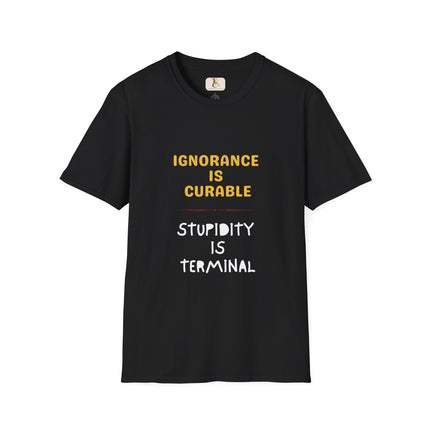 Ignorance is Curable - Stupidity is Terminal - T-shirt