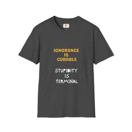 Ignorance is Curable - Stupidity is Terminal - T-shirt