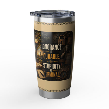 Ignorance is Curable - Stupidity is Terminal - 20oz tumbler