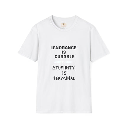 Ignorance is Curable - Stupidity is Terminal - T-shirt
